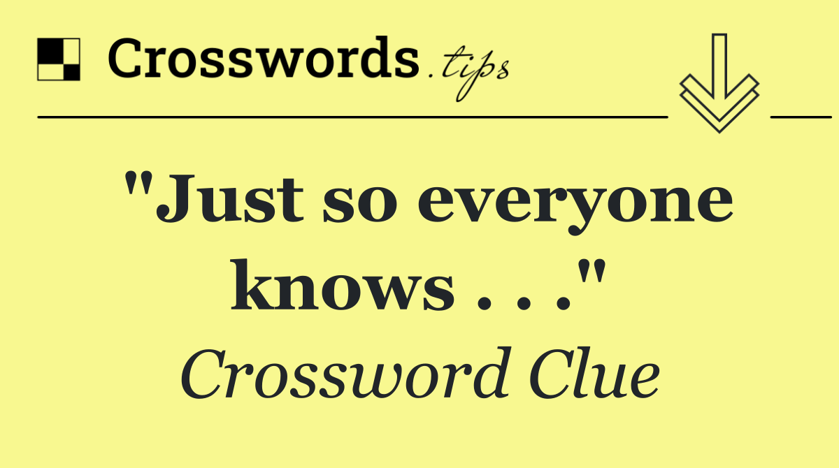 "Just so everyone knows . . ."