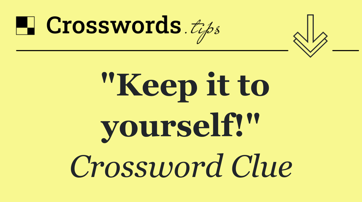 "Keep it to yourself!"