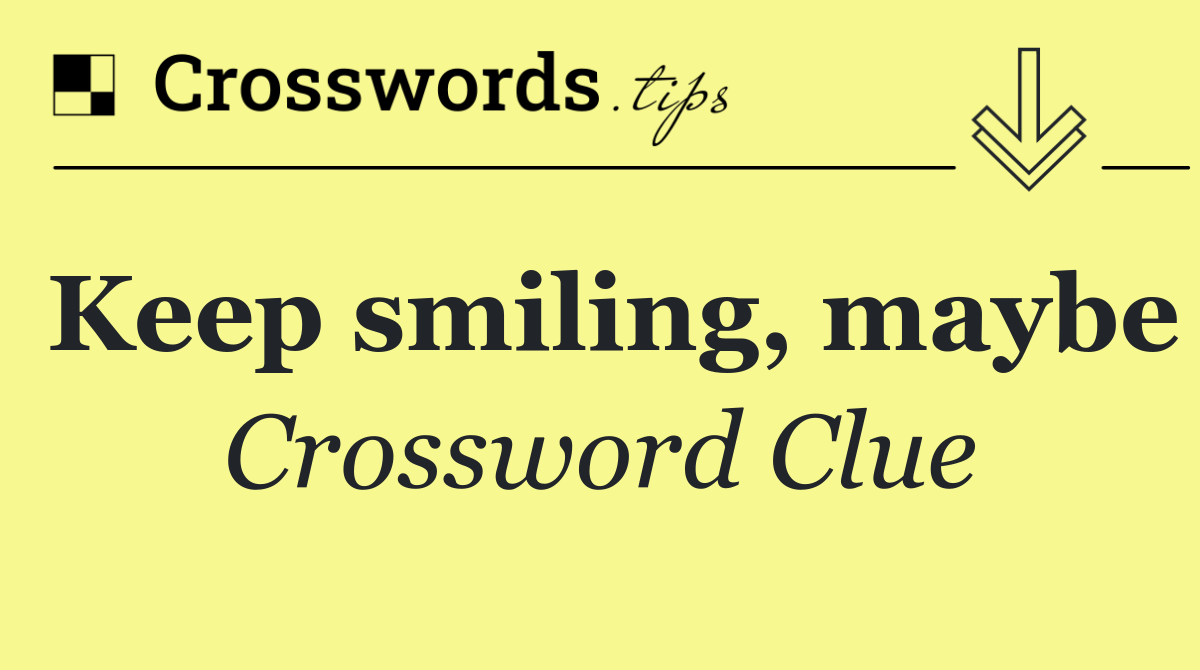 Keep smiling, maybe