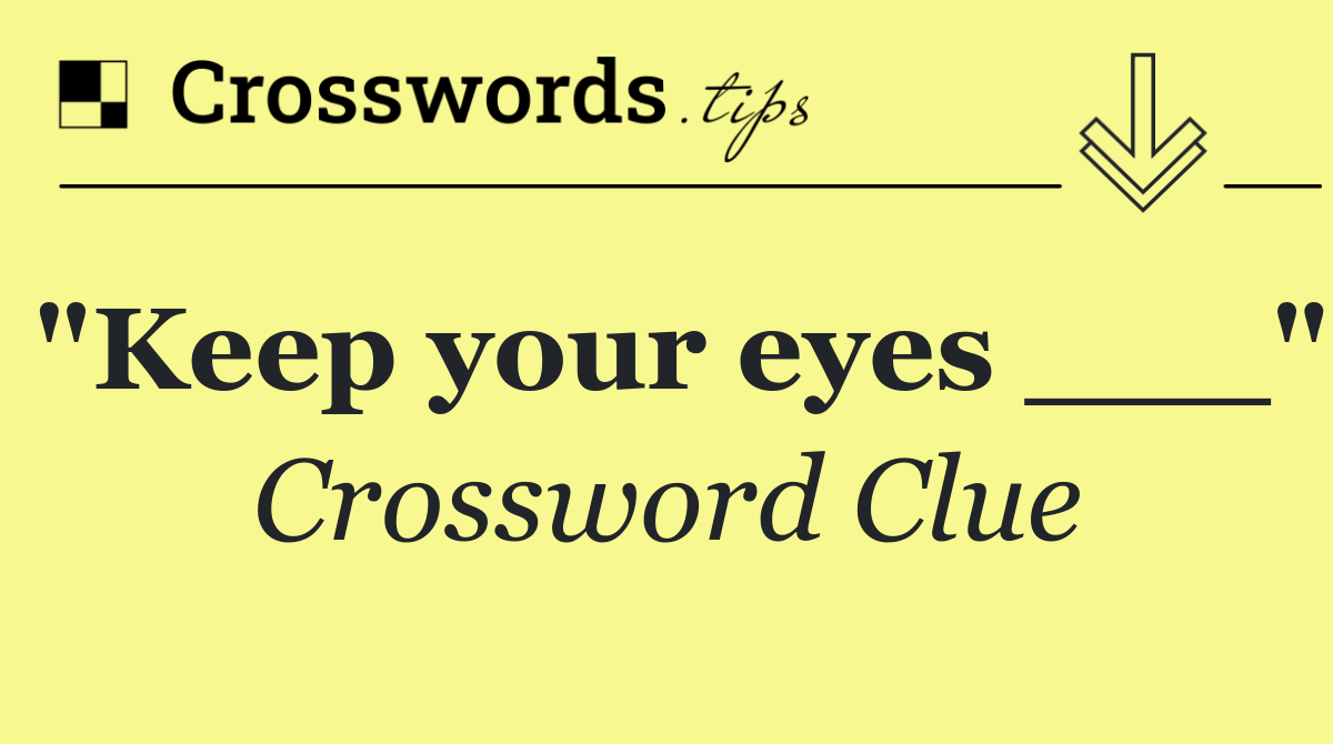 "Keep your eyes ___"