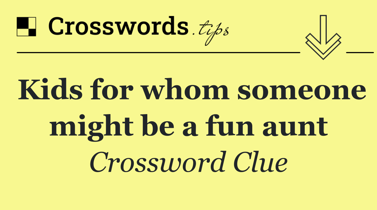 Kids for whom someone might be a fun aunt
