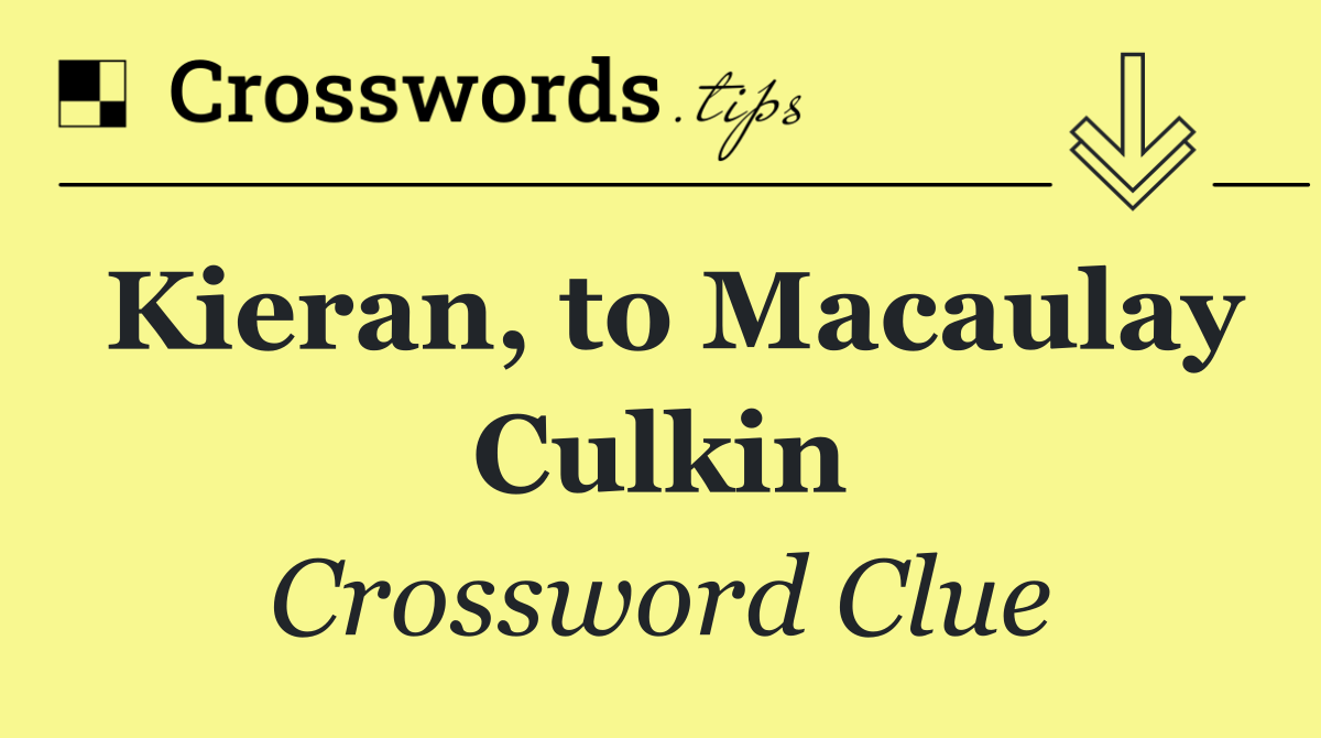 Kieran, to Macaulay Culkin