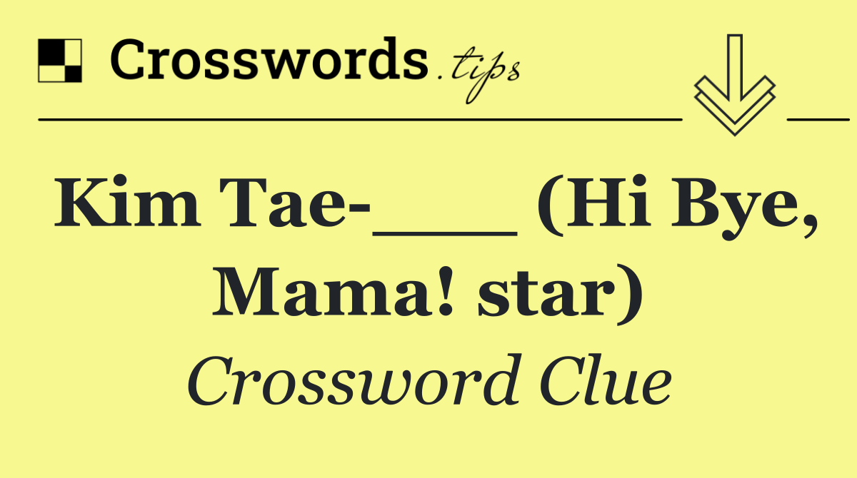 Kim Tae ___ (Hi Bye, Mama! star)