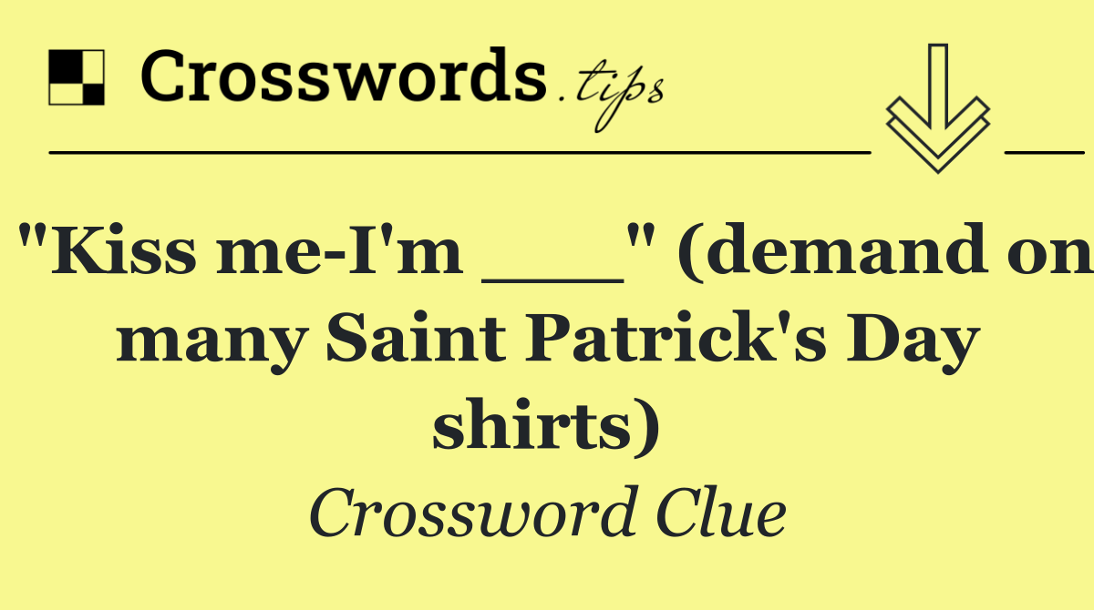 "Kiss me I'm ___" (demand on many Saint Patrick's Day shirts)