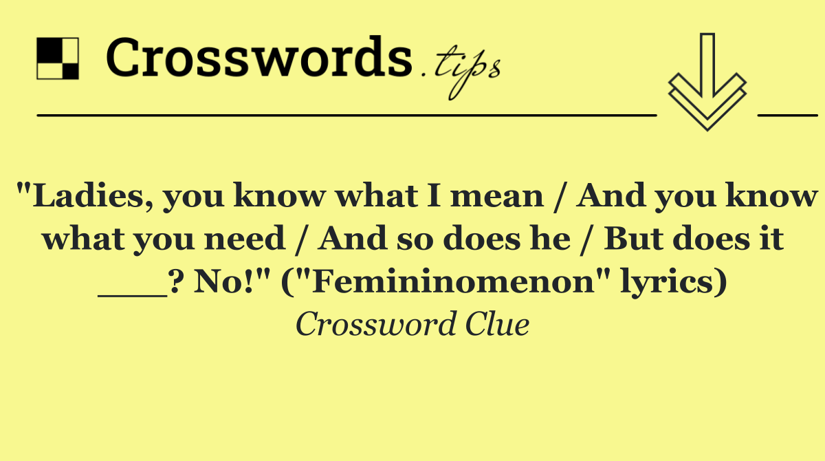 "Ladies, you know what I mean / And you know what you need / And so does he / But does it ___? No!" ("Femininomenon" lyrics)