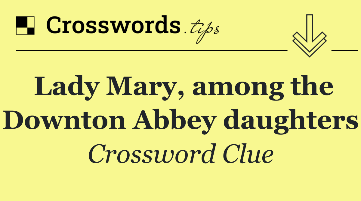 Lady Mary, among the Downton Abbey daughters