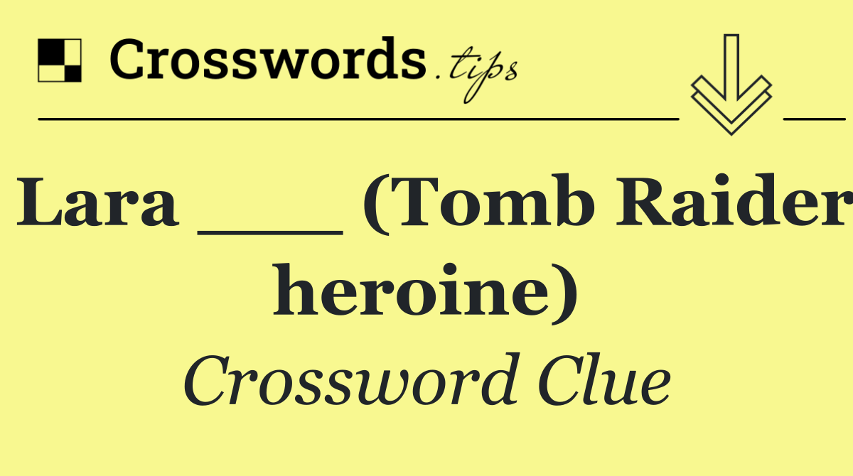 Lara ___ (Tomb Raider heroine)