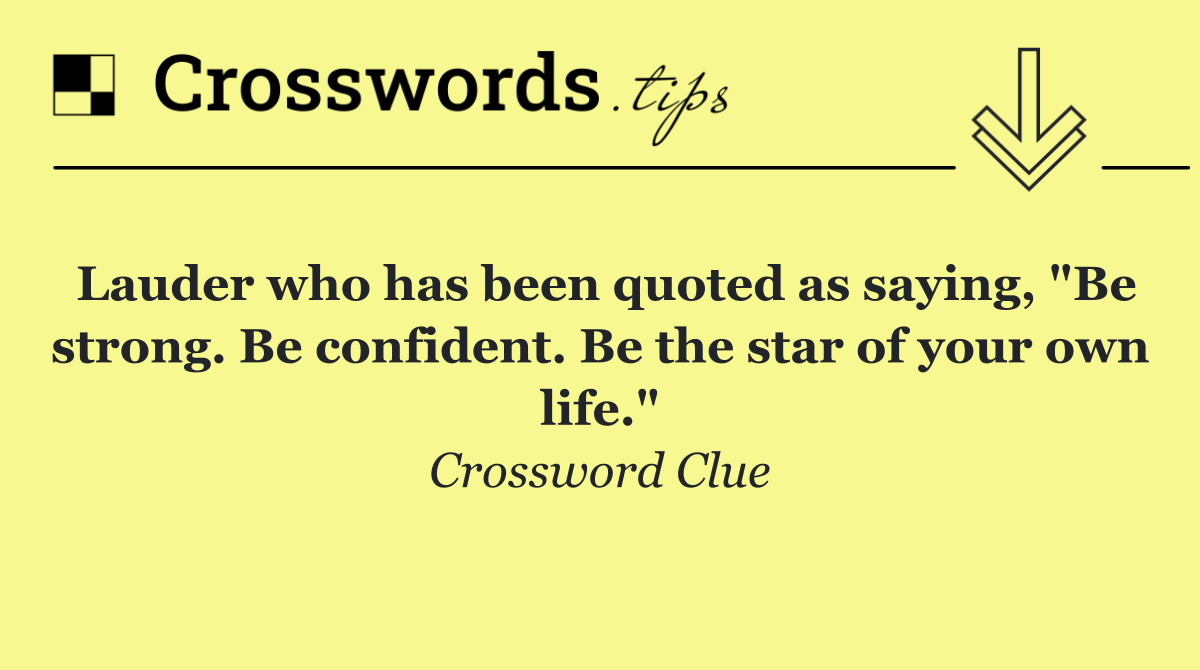 Lauder who has been quoted as saying, "Be strong. Be confident. Be the star of your own life."