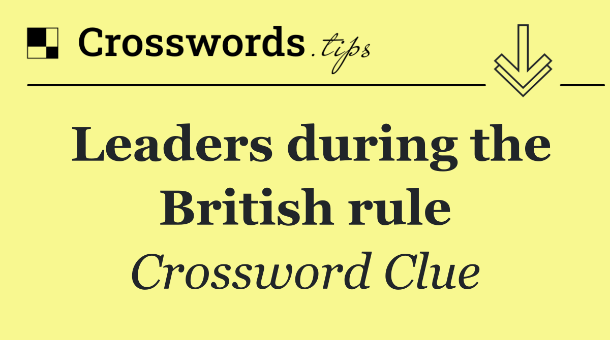 Leaders during the British rule