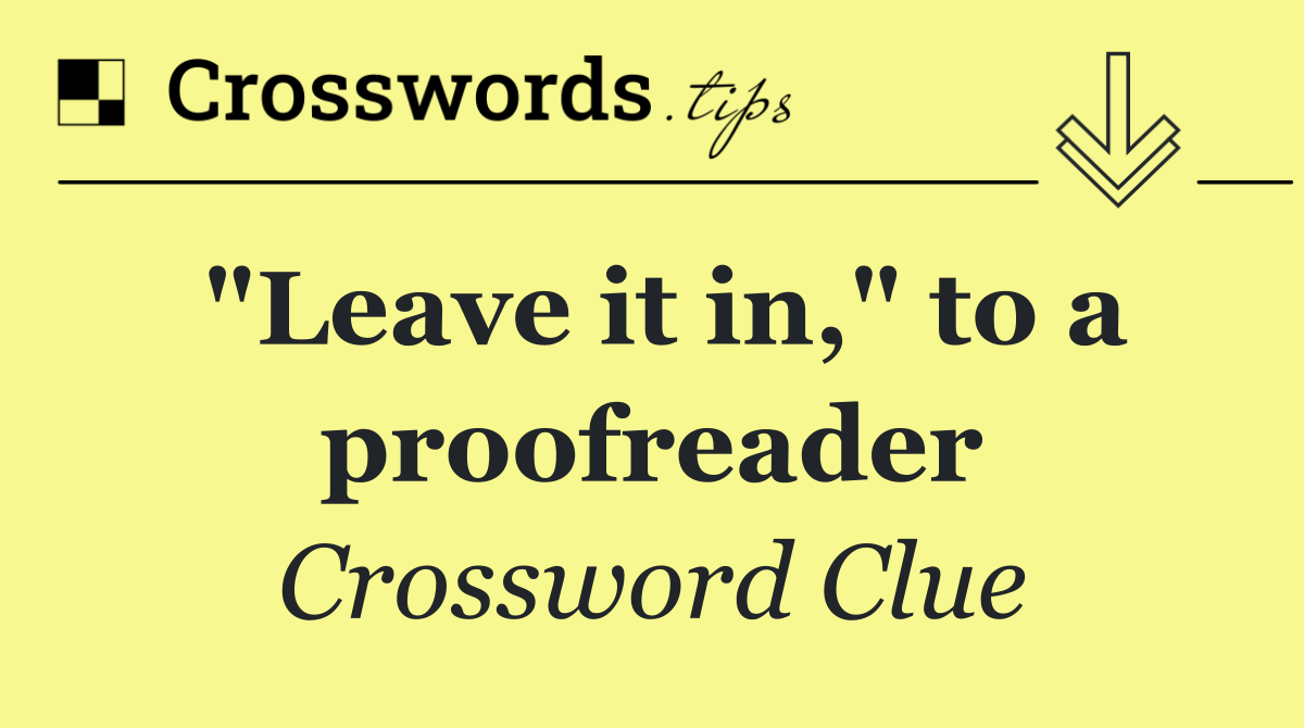 "Leave it in," to a proofreader