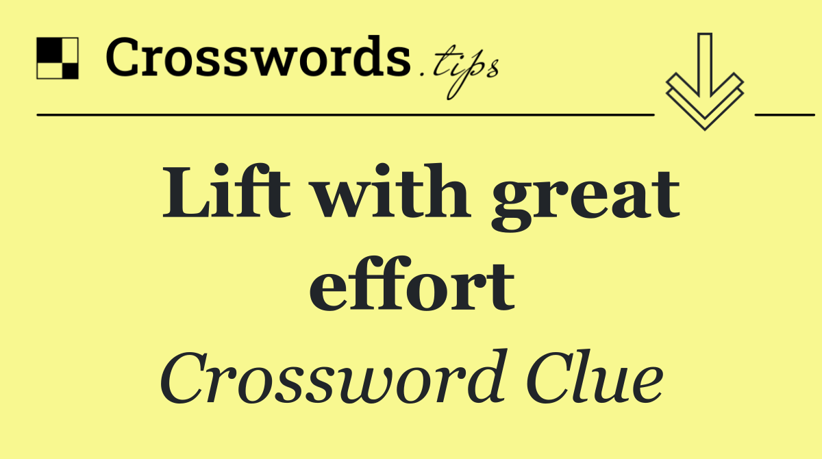 Lift with great effort