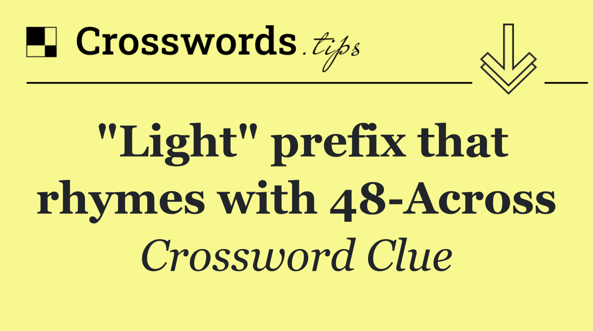 "Light" prefix that rhymes with 48 Across