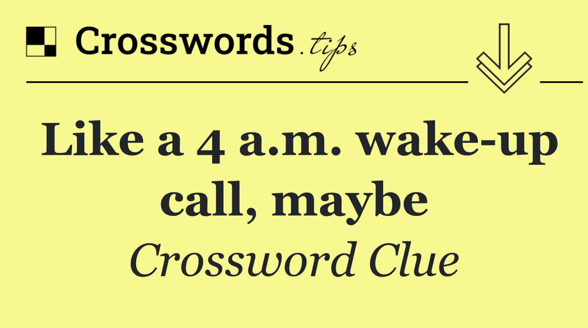 Like a 4 a.m. wake up call, maybe