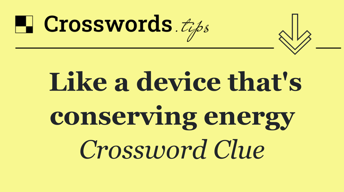 Like a device that's conserving energy