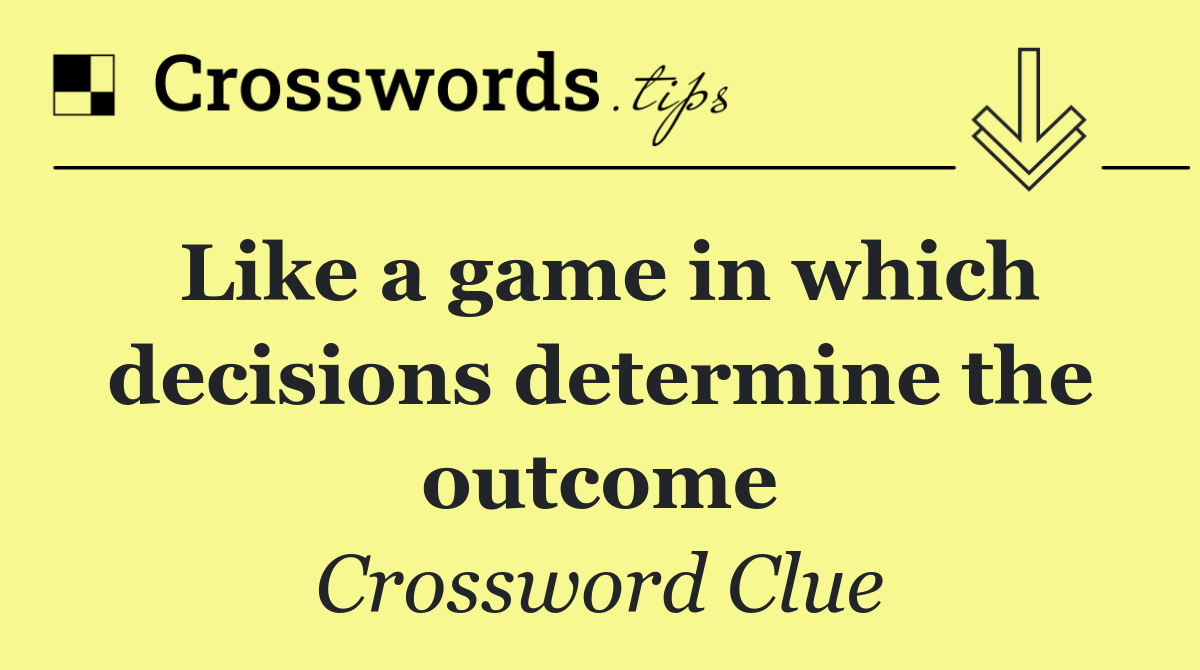 Like a game in which decisions determine the outcome