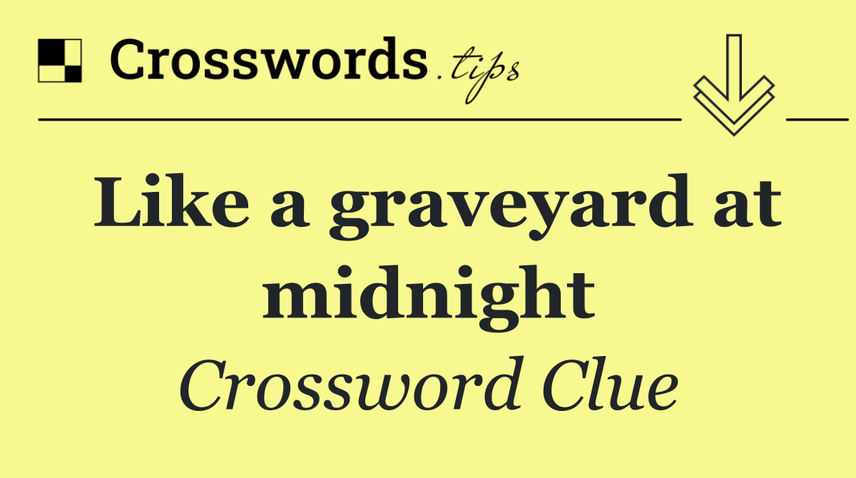 Like a graveyard at midnight