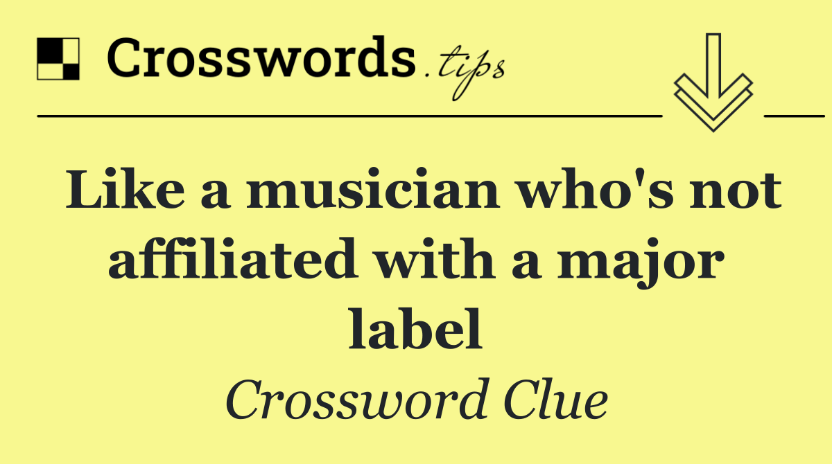 Like a musician who's not affiliated with a major label