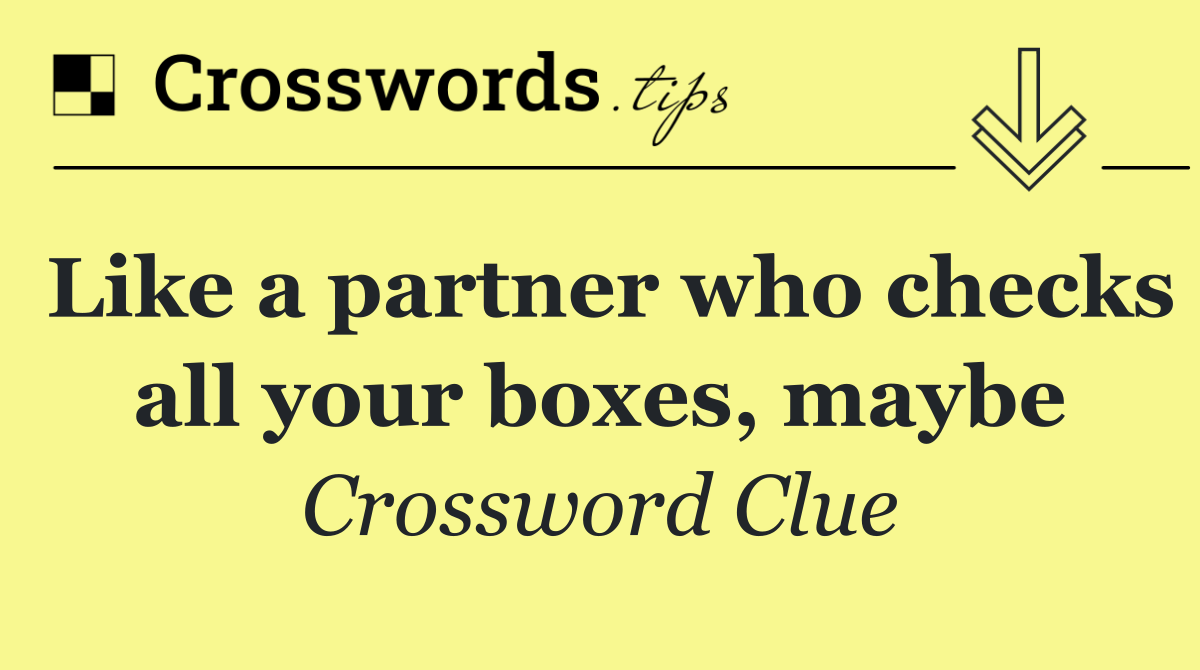 Like a partner who checks all your boxes, maybe
