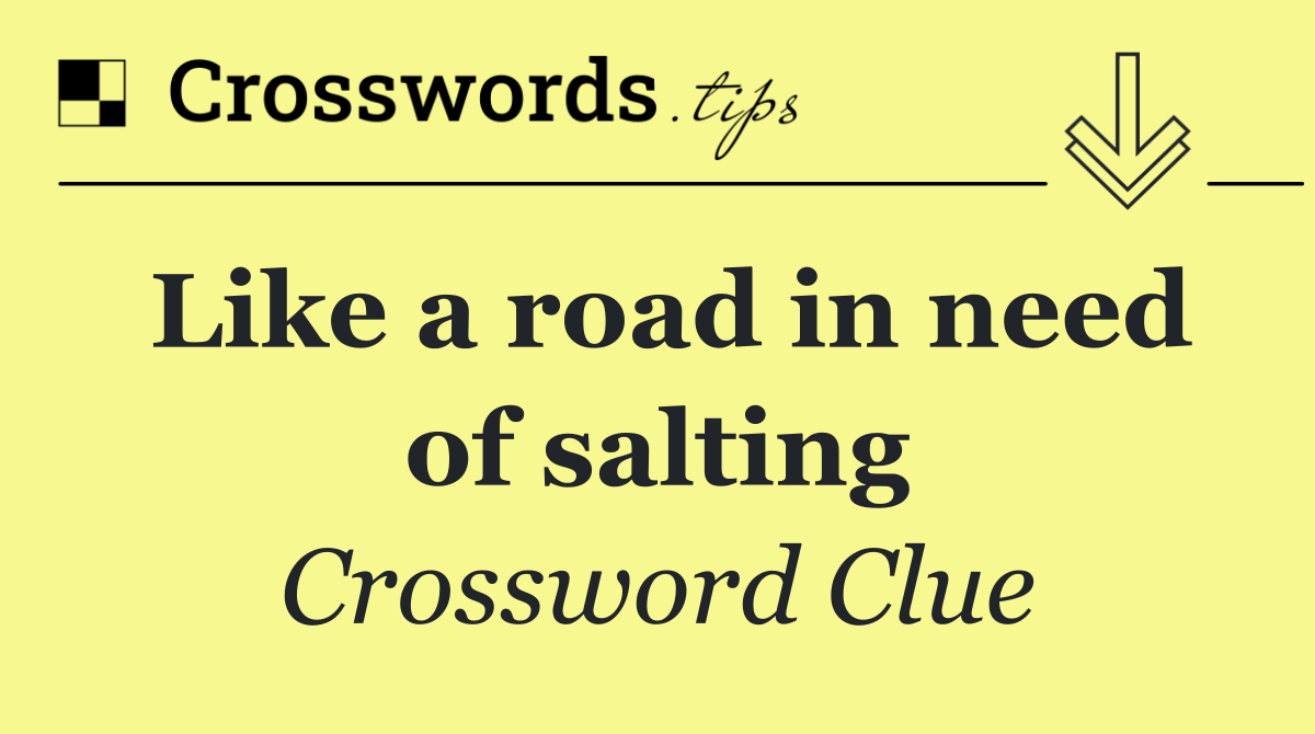 Like a road in need of salting