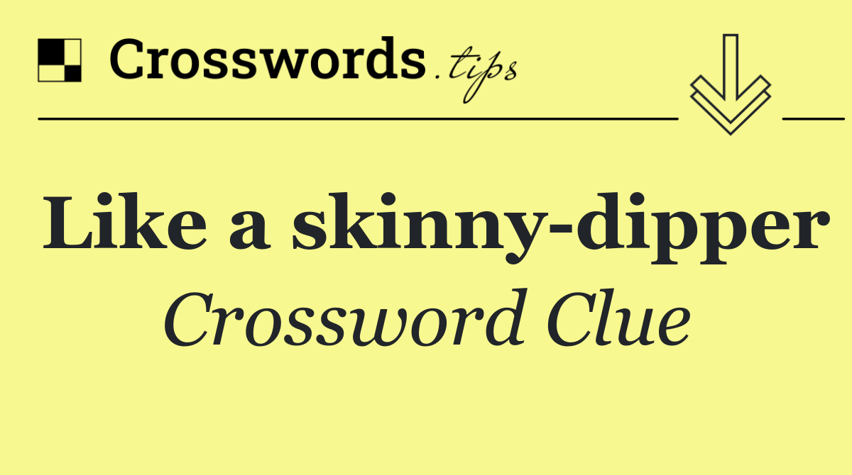 Like a skinny dipper