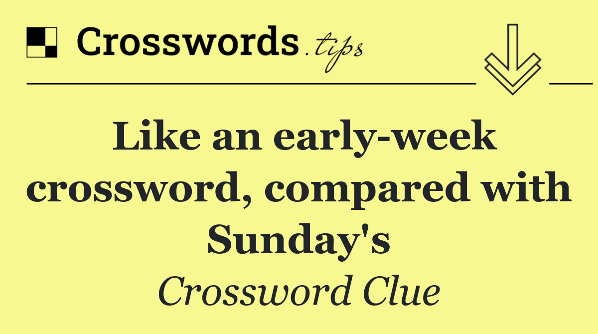 Like an early week crossword, compared with Sunday's
