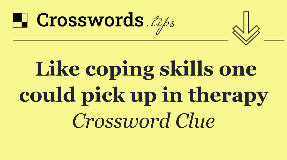 Like coping skills one could pick up in therapy