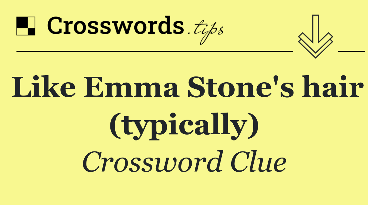 Like Emma Stone's hair (typically)