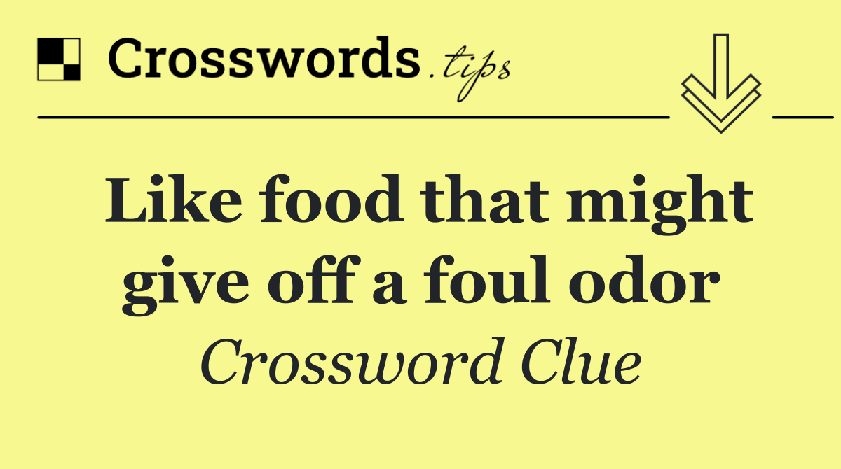 Like food that might give off a foul odor