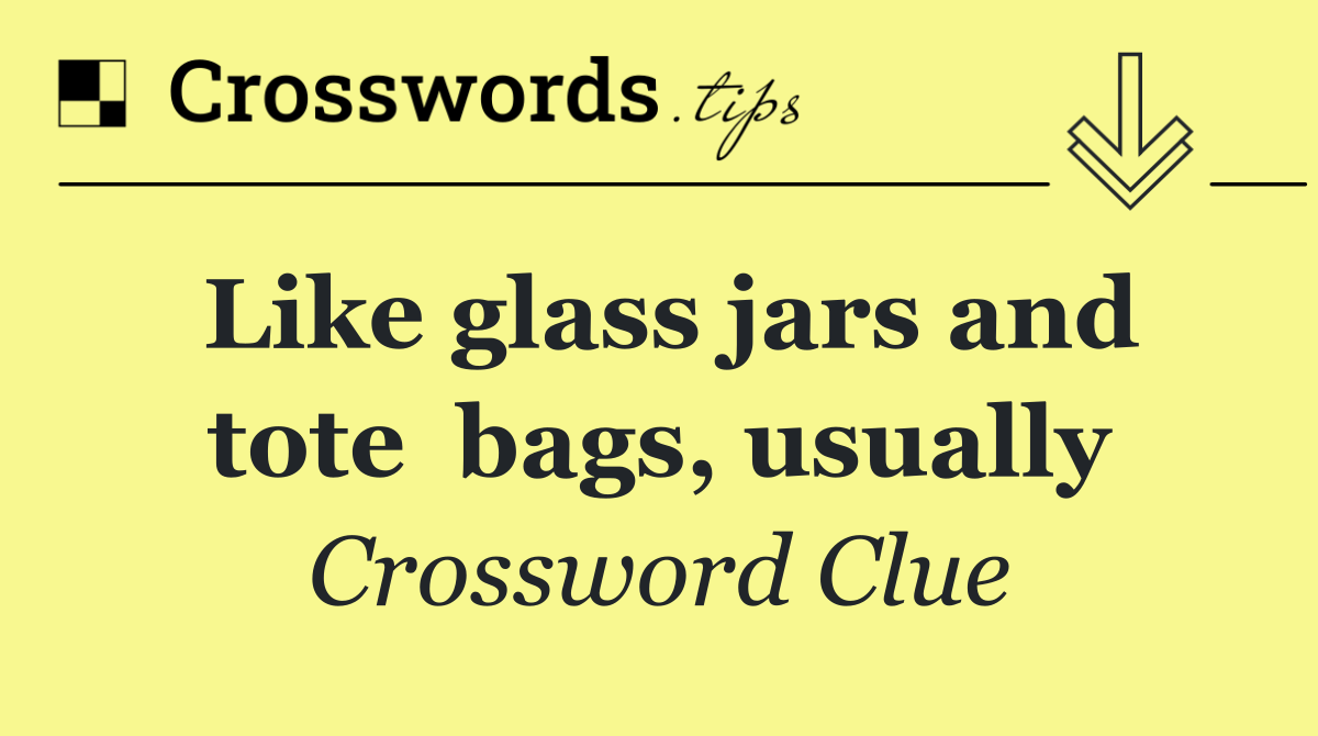 Like glass jars and tote  bags, usually