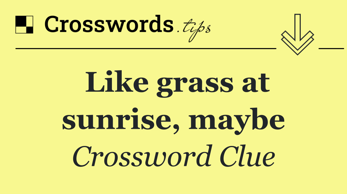 Like grass at sunrise, maybe