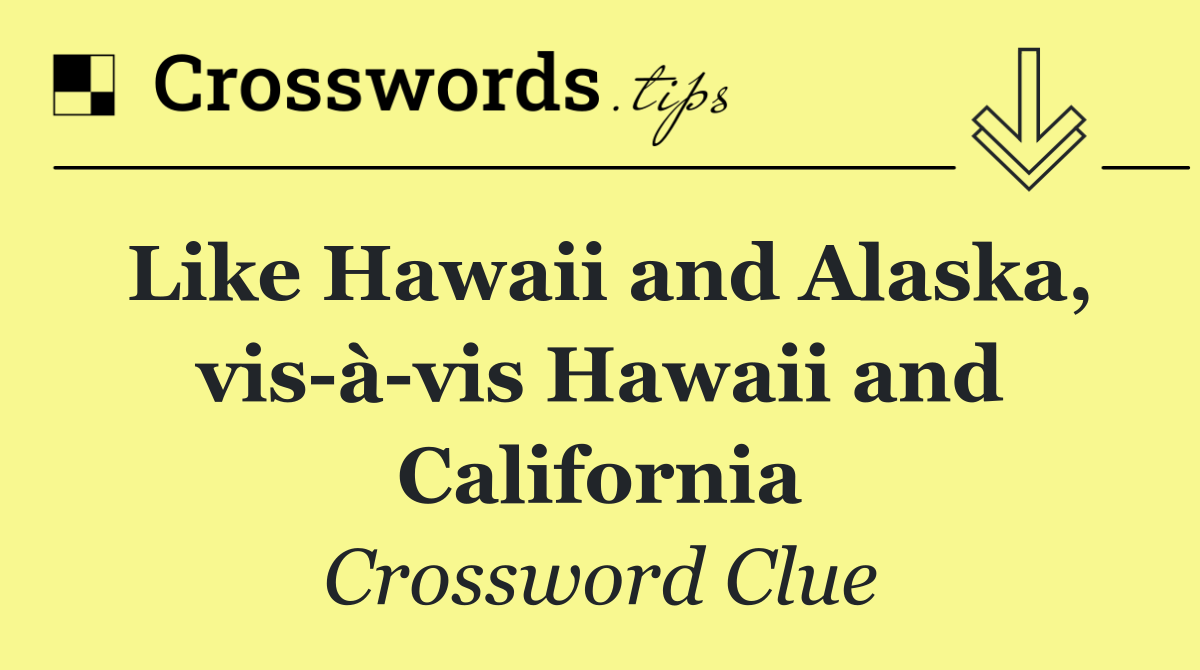 Like Hawaii and Alaska, vis à vis Hawaii and California