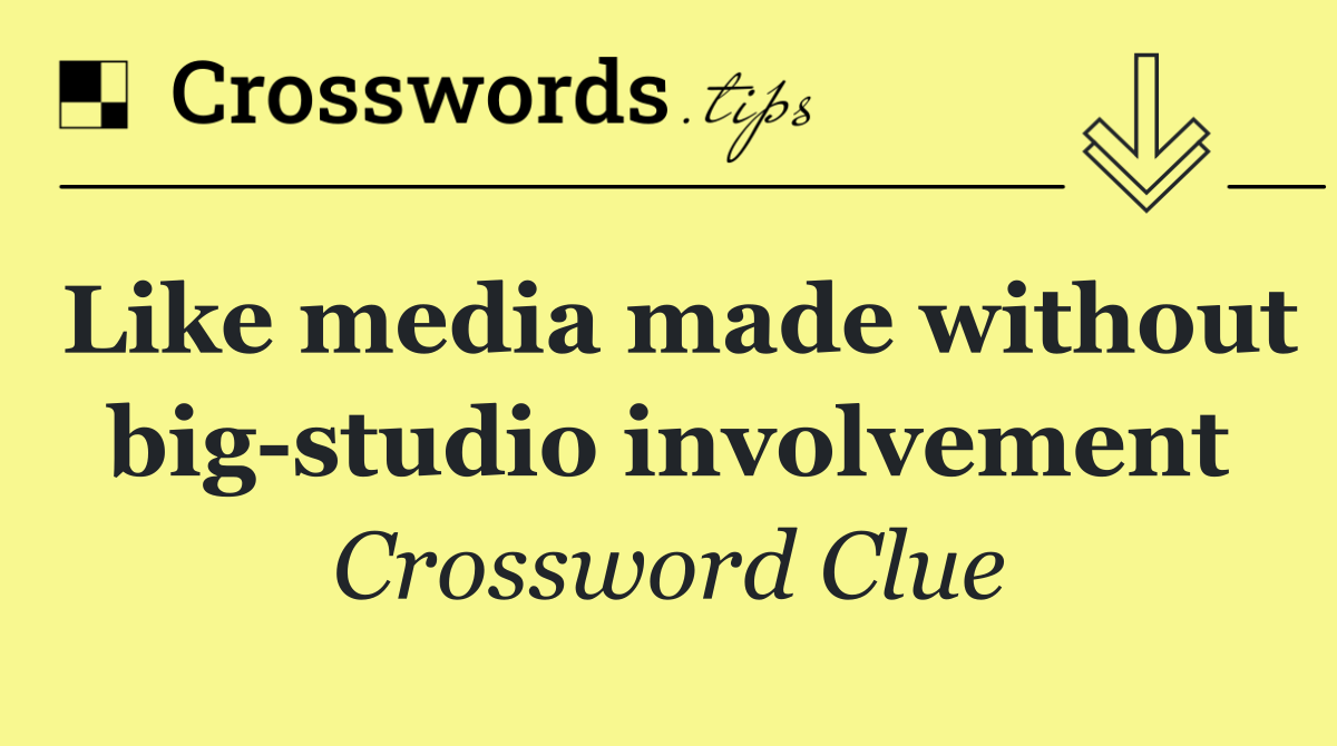 Like media made without big studio involvement