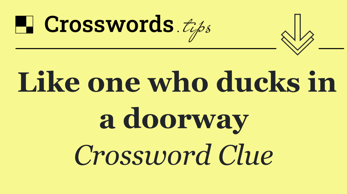 Like one who ducks in a doorway