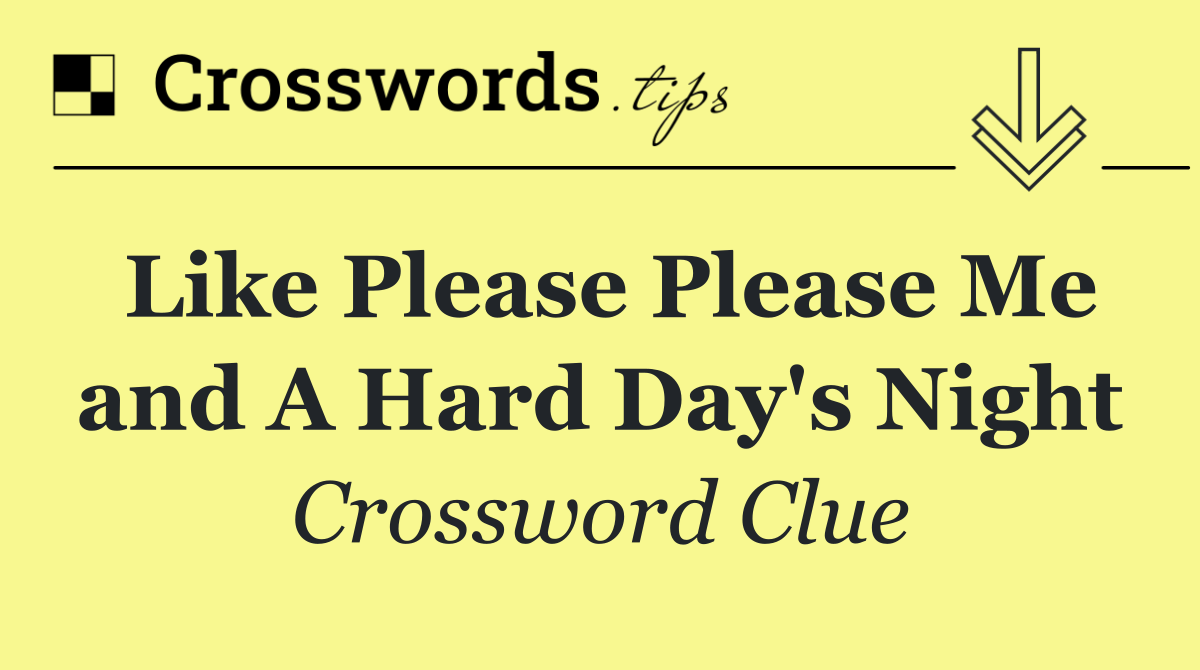 Like Please Please Me and A Hard Day's Night