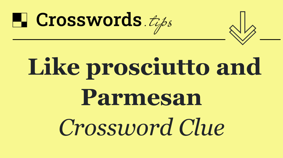 Like prosciutto and Parmesan