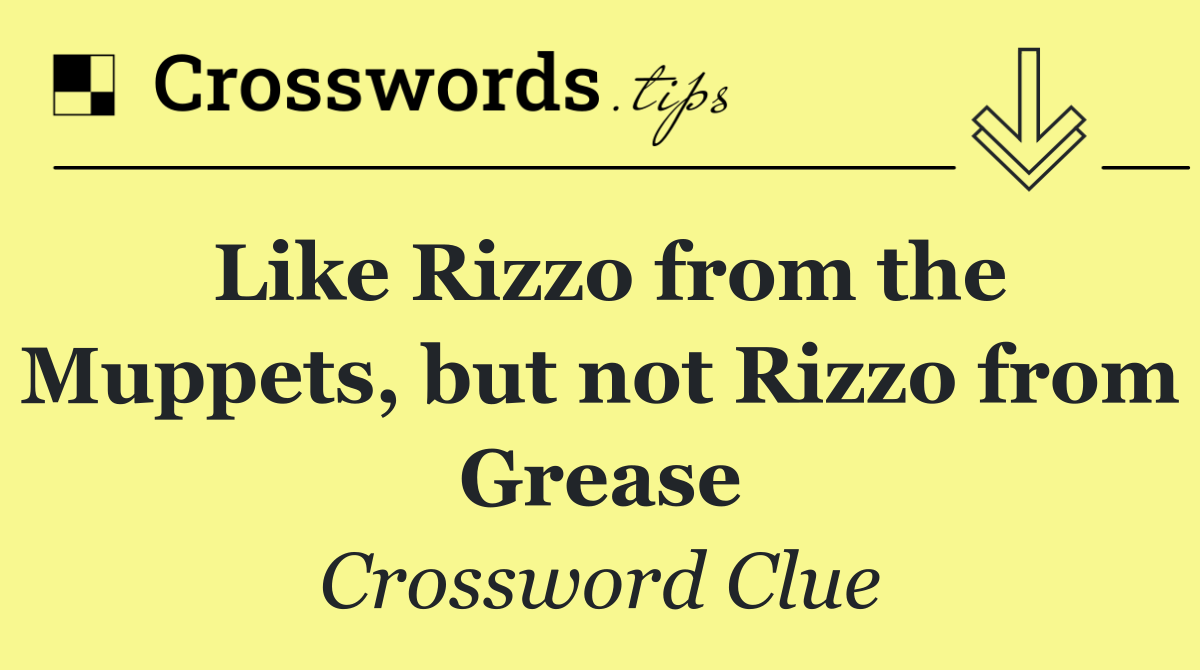 Like Rizzo from the Muppets, but not Rizzo from Grease