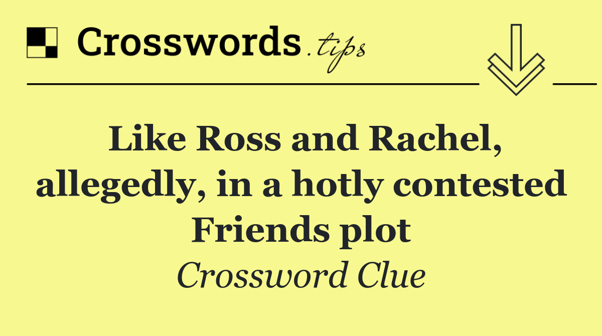 Like Ross and Rachel, allegedly, in a hotly contested Friends plot