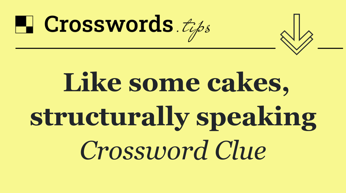Like some cakes, structurally speaking