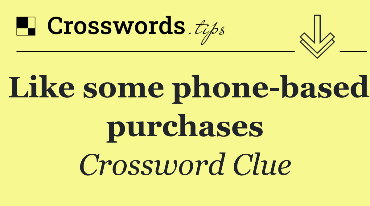 Like some phone based purchases