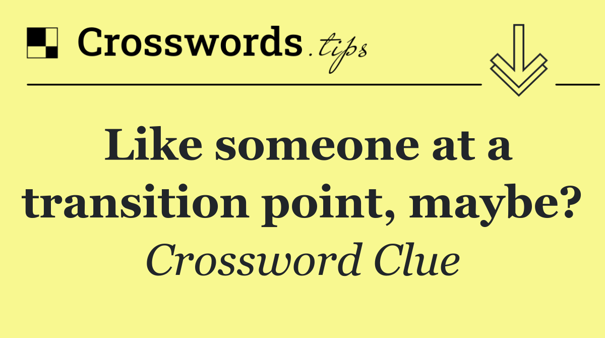 Like someone at a transition point, maybe?