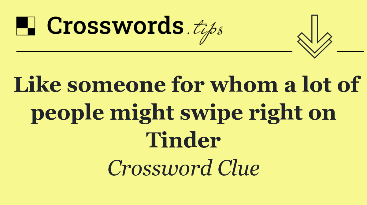 Like someone for whom a lot of people might swipe right on Tinder