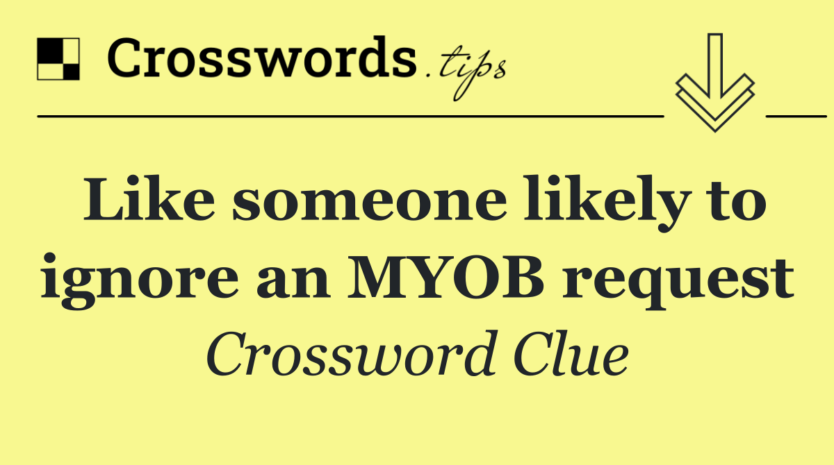 Like someone likely to ignore an MYOB request