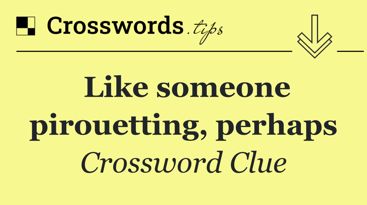 Like someone pirouetting, perhaps
