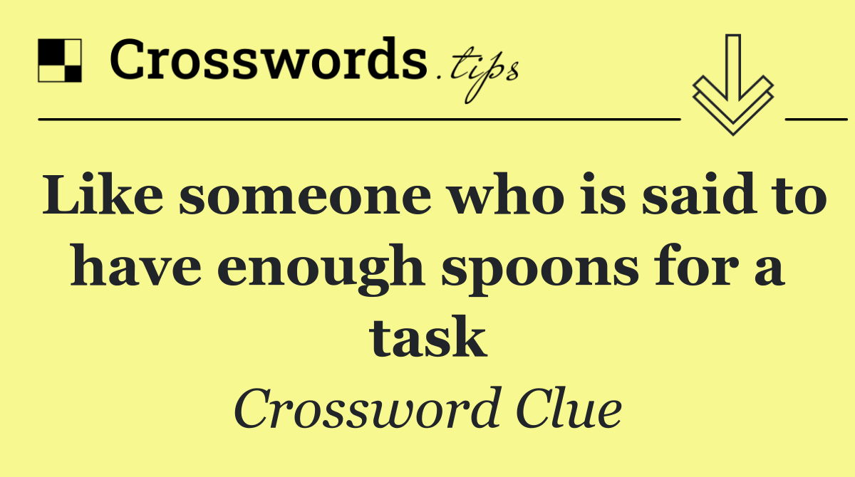 Like someone who is said to have enough spoons for a task