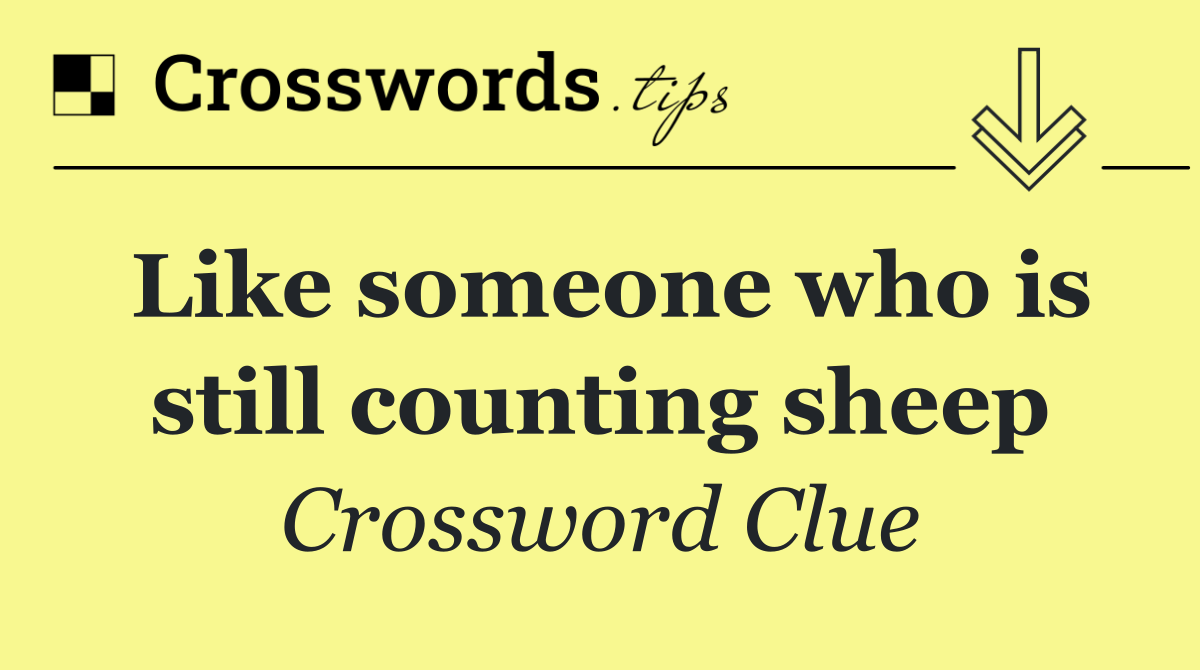 Like someone who is still counting sheep