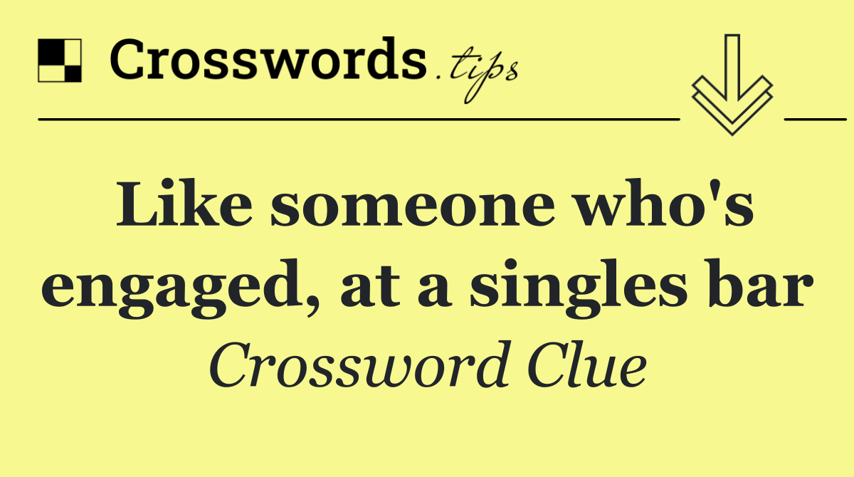 Like someone who's engaged, at a singles bar