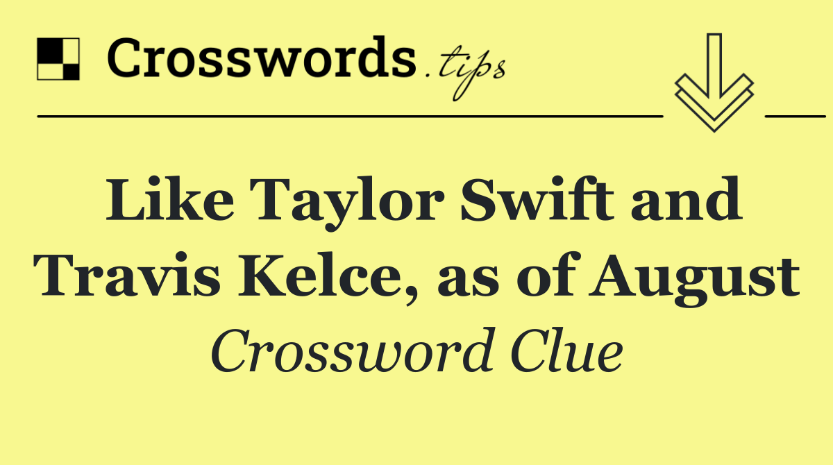 Like Taylor Swift and Travis Kelce, as of August