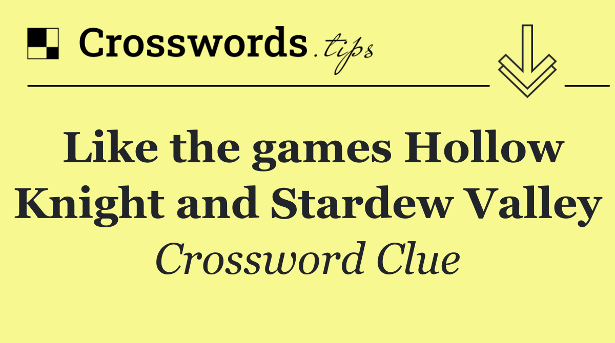 Like the games Hollow Knight and Stardew Valley