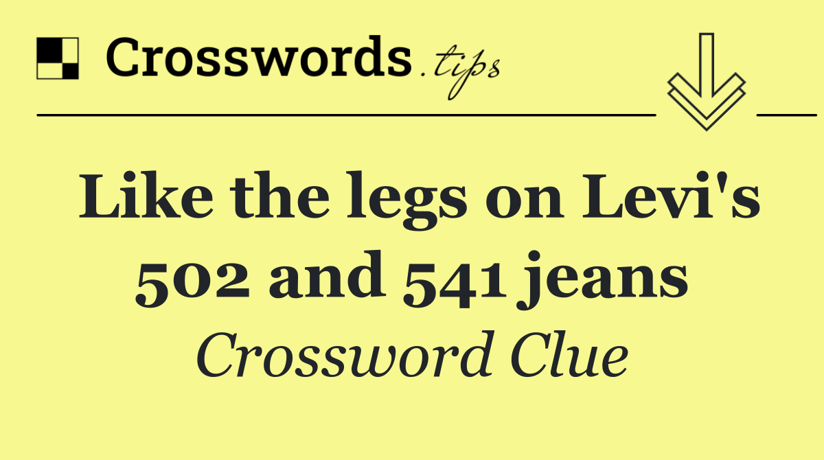 Like the legs on Levi's 502 and 541 jeans