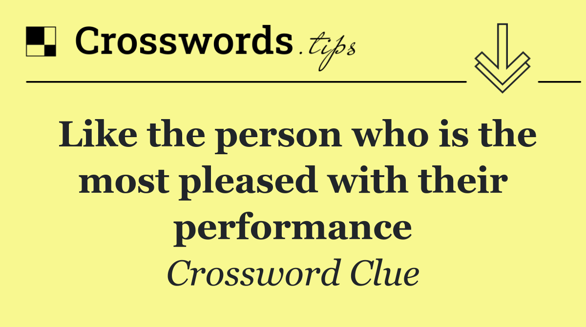 Like the person who is the most pleased with their performance